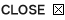CLOSE