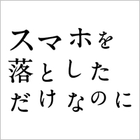 スマホを落としただけなのに