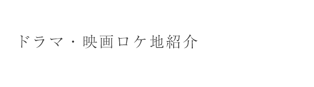 ドラマ・映画ロケ地紹介