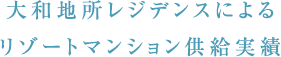 大和地所レジデンスによるリゾートマンション供給実績