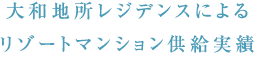 大和地所レジデンスによるリゾートマンション供給実績
