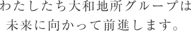 わたしたち大和地所グループは未来に向かって前進します。