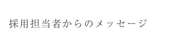 採用担当者からのメッセージ