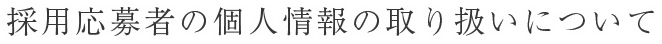 採用応募者の個人情報の取扱いについて