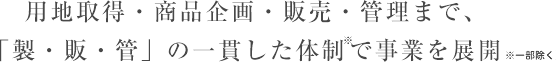 用地取得・商品企画・販売・管理まで、「製・販・管」の一貫した体制で事業を展開
