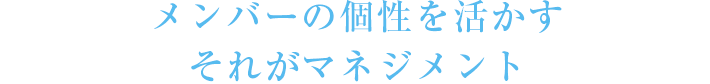 メンバーの個性を活かすそれがマネジメント