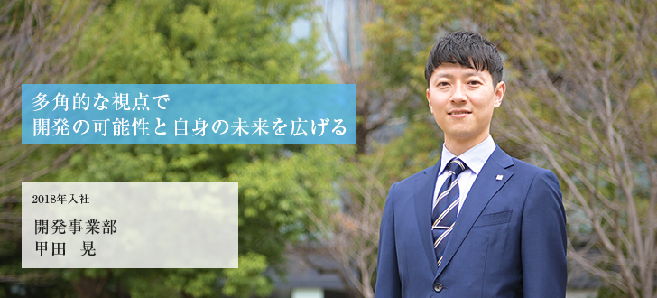 多角的な視点で開発の可能性と自身の未来を広げる 2018年入社 開発事業部 甲田 晃