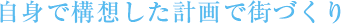 自身で構想した計画で街づくり