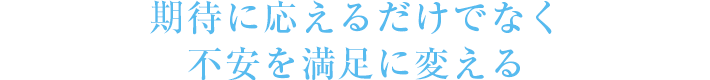 期待に応えるだけでなく不安を満足に変える