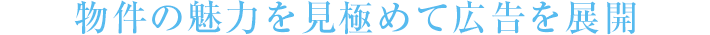 物件の魅力を見極めて広告を展開