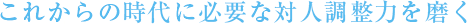 これからの時代に必要な対人調整力を磨く