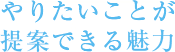 やりたいことが提案できる魅力