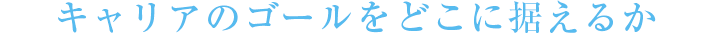 キャリアのゴールをどこに捉えるか