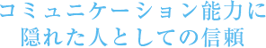 コミュニケーション能力に隠れた人としての信頼