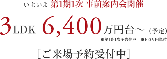 いよいよ 第1期1次 事前案内会開催｜3LDK 6,400万円台～（予定）※第1期1次予告住戸 ※100万円単位｜［ご来場予約受付中］