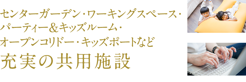 センターガーデン・ワーキングスペース・パーティー＆キッズルーム・オープンコリドー・キッズポートなど充実の共用施設