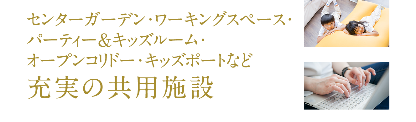 センターガーデン・ワーキングスペース・パーティー＆キッズルーム・オープンコリドー・キッズポートなど充実の共用施設