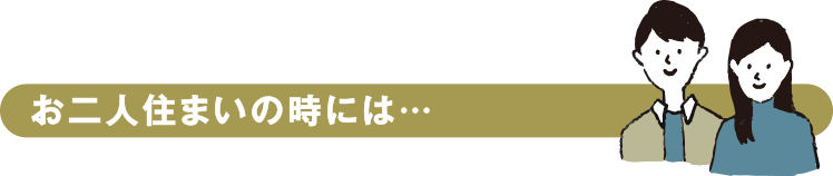 お二人住まいの時には…