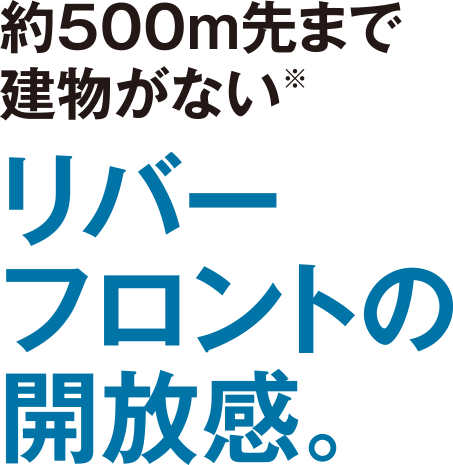 約500m先まで建物がない※リバーフロントの開放感。
