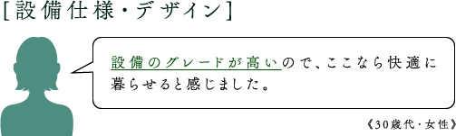 [設備仕様・デザイン]設備のグレードが高いので、ここなら快適に暮らせると感じました。《30歳代・女性》