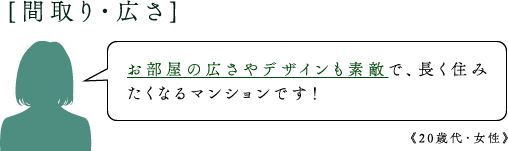 [間取り・広さ]お部屋の広さやデザインも素敵で、長く住みたくなるマンションです！《20歳代・女性》